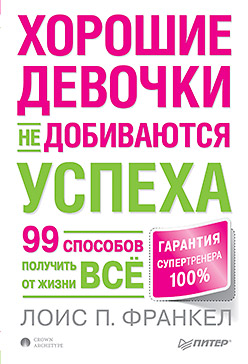 Книга Хорошие девочки не добиваются успеха, или 99 способов получить от жизни все. Франкел