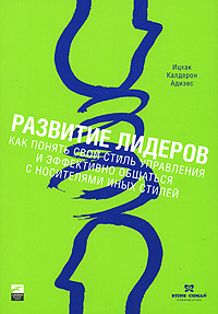  Книга Развитие лидеров: Как понять свой стиль управления и эффективно общаться с носителями иных стилей. Адизес