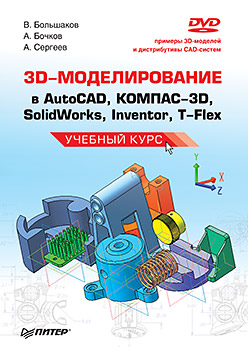 Книга 3D-моделирование в AutoCAD, КОМПАС-3D, SolidWorks, Inventor, T-Flex. Учебный курс. Большаков (+DVD)