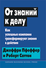 Книга От знаний к делу: как успешные компании трансформируют знания в действия. Джеффри Пфеффер