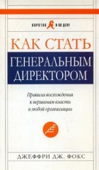 Книга Как стать генеральным директором. Правила восхождения к вершинам власти в любой организации. 5-е изд. Фокс Джеффри