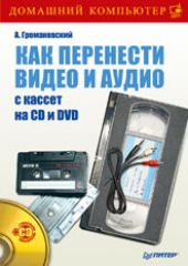 Купить Книга Как перенести видео и аудио с кассет на CD и DVD (+CD) . Громаковский