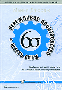 Книга Бережливое производство + шесть сигм: Комбинируя качество шести сигм со скоростью бережливого производства. 3-е изд. Джордж Л. Майкл