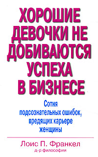 Купить Книга Хорошие девочки не добиваются успеха в бизнесе. Сотня подсознательных ошибок, вредящих карьере