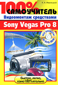 Купить Книга 100% самоучитель Видеомонтаж средствами Sony Vegas Pro 8. Иваницкий (+DVD)