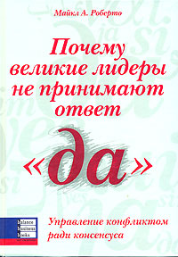 Купить Книга Почему великие лидеры не принимают ответ ДА. Майкл А. Роберто