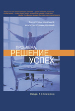 Купить книгу почтой в интернет магазине Книга Проблема, решение, успех: как достичь идеальной ясности сложных решений. Копейкина