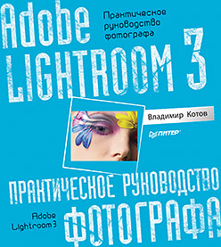 Купить книгу почтой в интернет магазине Adobe Lightroom 3. Практическое руководство фотографа. Котов