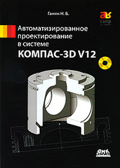 Купить КОМПАС-3D V12 Автоматизированное проектирование в системе. Ганин