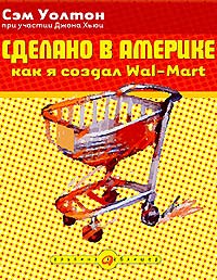 Купить Книга Сделано в Америке: как я создал Wal-Mart. 4-е изд. Уолтон