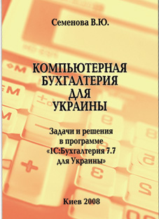 Книга Компьютерная бухгалтерия для Украины (2008). Задачи и решения в программе 1С:Бухгалтерия 7.7 для Украины. Семенова