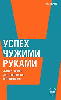 Купить книгу почтой в интернет магазине Книга Успех чужими руками: Эффективное делегирование полномочий. Урбан