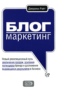 Книга Блог-маркетинг. Новый революционный путь увеличения продаж, усиления потенциала бренда и достижения выдающихся результатов в бизнесе. Райт Дж.