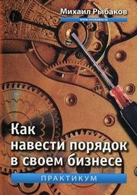 Купить Книга Как навести порядок в своем бизнесе. Как построить надежную систему из надежных элементов. Практикум. Рыбаков