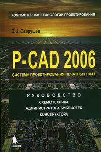 Книга P-CAD 2006. Система проектирования печатных плат. Руководство схемотехника, администратора библиотек, конструктора. Саврушев